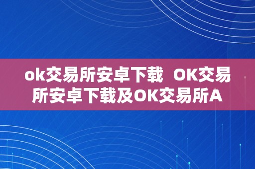 ok交易所安卓下载  OK交易所安卓下载及OK交易所APP下载