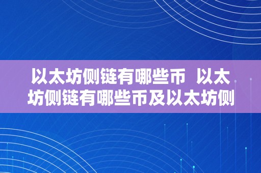 以太坊侧链有哪些币  以太坊侧链有哪些币及以太坊侧链有哪些币构成