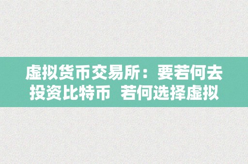 虚拟货币交易所：要若何去投资比特币  若何选择虚拟货币交易所停止比特币投资