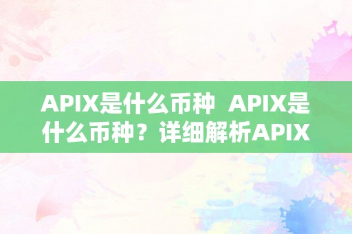 APIX是什么币种  APIX是什么币种？详细解析APIX币种的特点和应用范畴