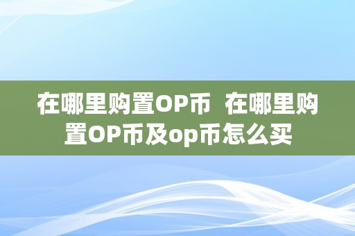 在哪里购置OP币  在哪里购置OP币及op币怎么买