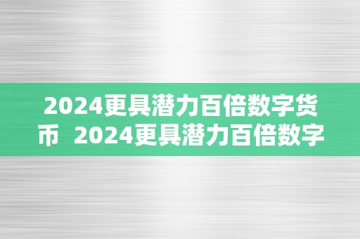 2024更具潜力百倍数字货币  2024更具潜力百倍数字货币及2021年更具潜力百倍数字货币: 将来数字货币投资的新趋向