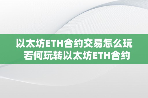 以太坊ETH合约交易怎么玩  若何玩转以太坊ETH合约交易？以太坊合约弄法详解