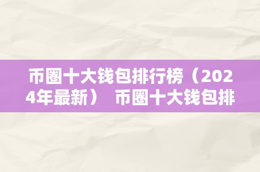 币圈十大钱包排行榜（2024年最新）  币圈十大钱包排行榜（2024年最新）