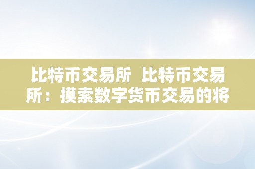 比特币交易所  比特币交易所：摸索数字货币交易的将来