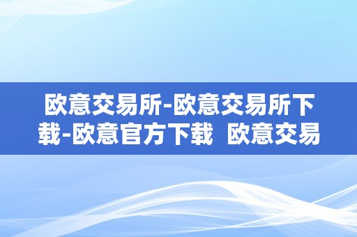 欧意交易所-欧意交易所下载-欧意官方下载  欧意交易所-欧意交易所下载-欧意官方下载及欧意交易所正规吗