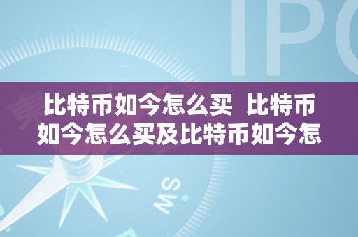 比特币如今怎么买  比特币如今怎么买及比特币如今怎么买卖：详细指南