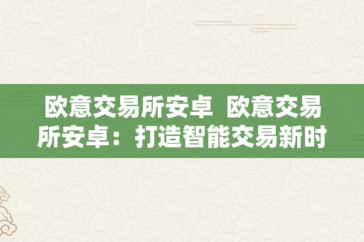 欧意交易所安卓  欧意交易所安卓：打造智能交易新时代