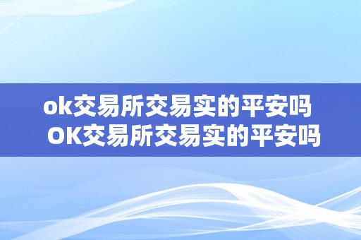 ok交易所交易实的平安吗  OK交易所交易实的平安吗？