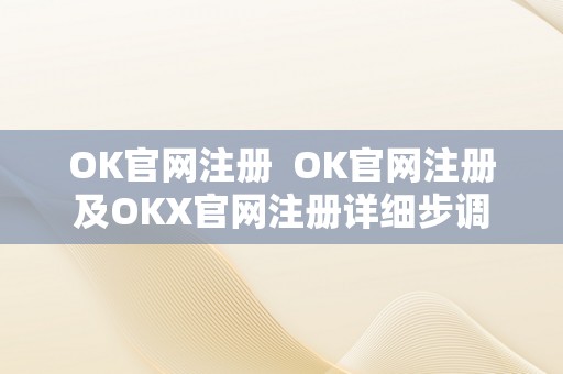 OK官网注册  OK官网注册及OKX官网注册详细步调