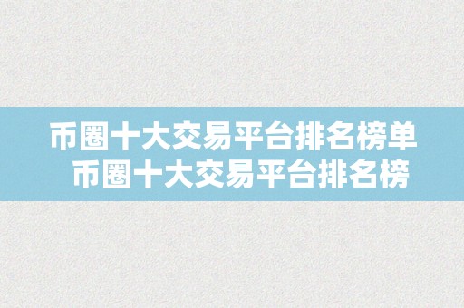 币圈十大交易平台排名榜单  币圈十大交易平台排名榜单：哪家交易平台更受欢迎？