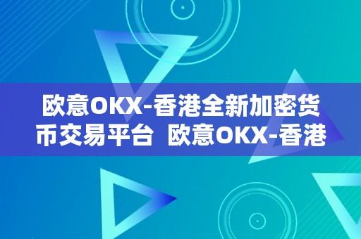 欧意OKX-香港全新加密货币交易平台  欧意OKX-香港全新加密货币交易平台