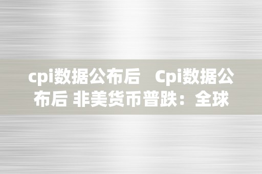 cpi数据公布后   Cpi数据公布后 非美货币普跌：全球市场对通胀压力的担忧影响货币汇率