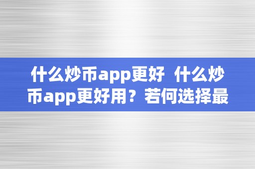 什么炒币app更好  什么炒币app更好用？若何选择最合适本身的炒币app？