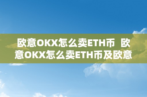 欧意OKX怎么卖ETH币  欧意OKX怎么卖ETH币及欧意OKX怎么买币