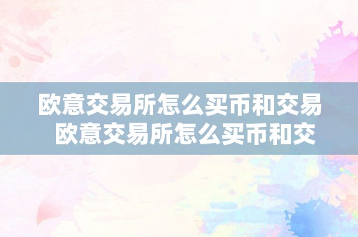 欧意交易所怎么买币和交易 欧意交易所怎么买币和交易