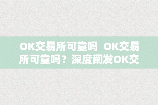 OK交易所可靠吗  OK交易所可靠吗？深度阐发OK交易所的平安性和可信度