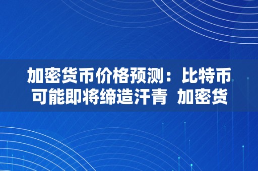 加密货币价格预测：比特币可能即将缔造汗青  加密货币价格预测：比特币可能即将缔造汗青