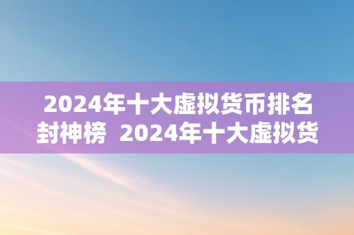 2024年十大虚拟货币排名封神榜  2024年十大虚拟货币排名封神榜：摸索数字货币世界的新纪元