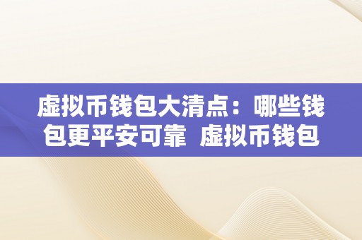 虚拟币钱包大清点：哪些钱包更平安可靠  虚拟币钱包大清点：哪些钱包更平安可靠