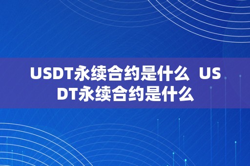 USDT永续合约是什么  USDT永续合约是什么