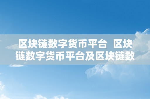 区块链数字货币平台  区块链数字货币平台及区块链数字货币平台上当