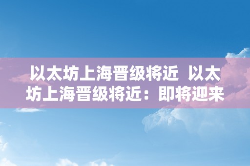 以太坊上海晋级将近  以太坊上海晋级将近：即将迎来新的开展机遇