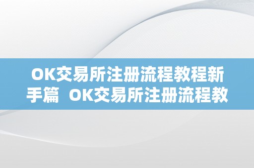 OK交易所注册流程教程新手篇  OK交易所注册流程教程新手篇