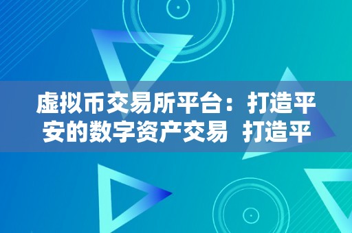 虚拟币交易所平台：打造平安的数字资产交易  打造平安的数字资产交易及虚拟币交易所介绍