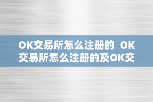 OK交易所怎么注册的  OK交易所怎么注册的及OK交易所怎么注册的啊