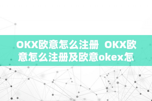 OKX欧意怎么注册  OKX欧意怎么注册及欧意okex怎么交易