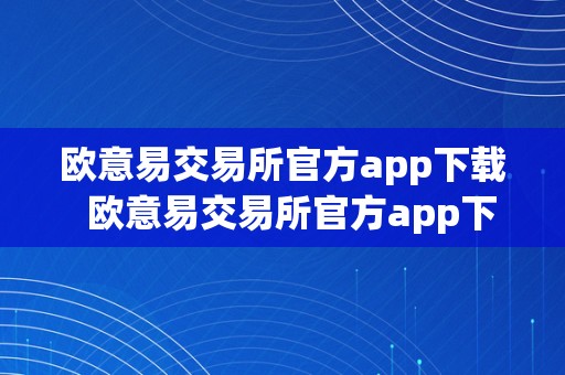 欧意易交易所官方app下载  欧意易交易所官方app下载：平安便利的数字货币交易平台