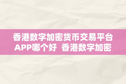 香港数字加密货币交易平台APP哪个好  香港数字加密货币交易平台APP哪个好？选择最合适您的交易平台