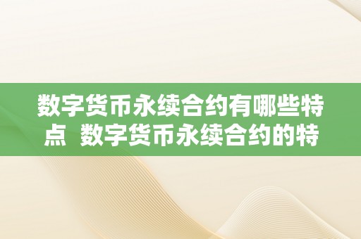 数字货币永续合约有哪些特点  数字货币永续合约的特点