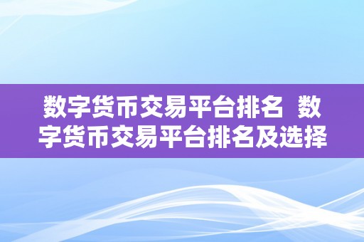 数字货币交易平台排名  数字货币交易平台排名及选择指南：若何选择最合适您的交易平台