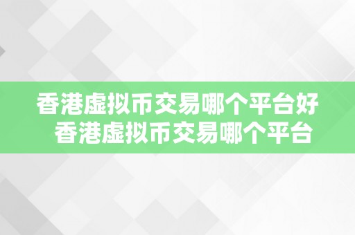 香港虚拟币交易哪个平台好  香港虚拟币交易哪个平台好？比特币、以太坊、瑞波币等虚拟币交易平台保举