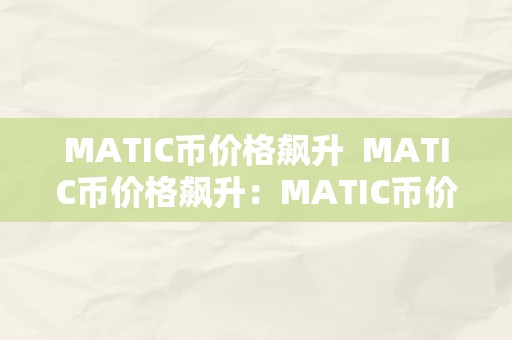 MATIC币价格飙升  MATIC币价格飙升：MATIC币价格持续上涨，市值稳步增长