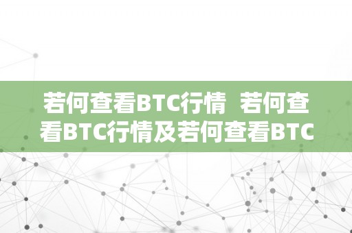 若何查看BTC行情  若何查看BTC行情及若何查看BTC行情信息