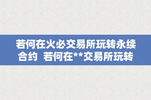 若何在火必交易所玩转永续合约  若何在**交易所玩转永续合约