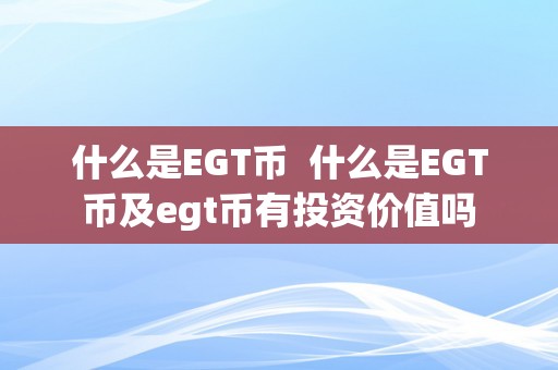 什么是EGT币  什么是EGT币及egt币有投资价值吗