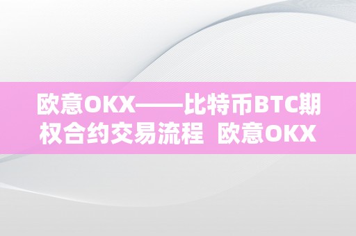 欧意OKX——比特币BTC期权合约交易流程  欧意OKX——比特币BTC期权合约交易流程及比特币欧式期权