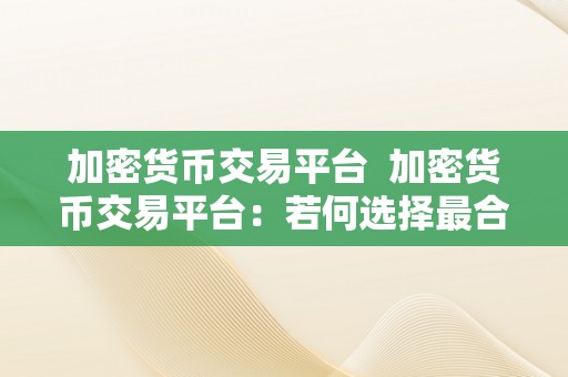 加密货币交易平台  加密货币交易平台：若何选择最合适本身的平台？