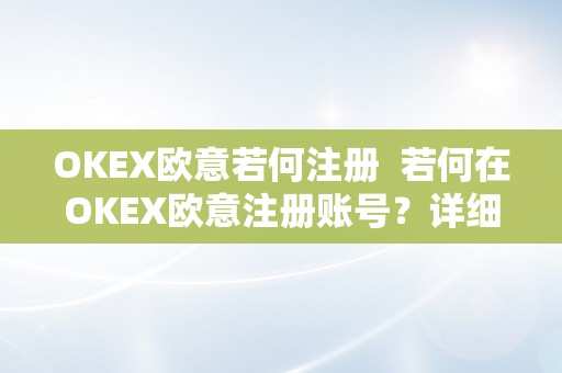 OKEX欧意若何注册  若何在OKEX欧意注册账号？详细教程