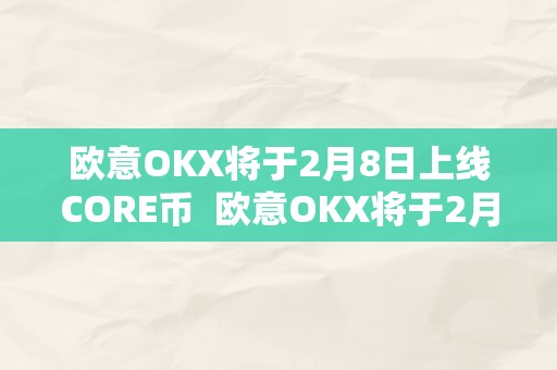 欧意OKX将于2月8日上线CORE币  欧意OKX将于2月8日上线CORE币及欧意ok官网