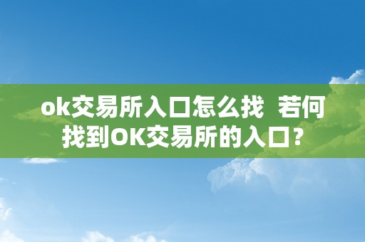 ok交易所入口怎么找  若何找到OK交易所的入口？