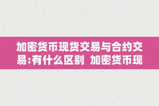 加密货币现货交易与合约交易:有什么区别  加密货币现货交易与合约交易:有什么区别及加密货币现货交易与合约交易:有什么区别和联络