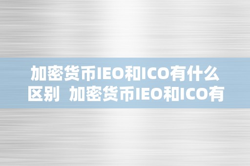 加密货币IEO和ICO有什么区别  加密货币IEO和ICO有什么区别及加密货币ICO的详细介绍