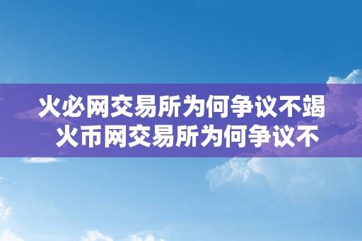 火必网交易所为何争议不竭  火币网交易所为何争议不竭