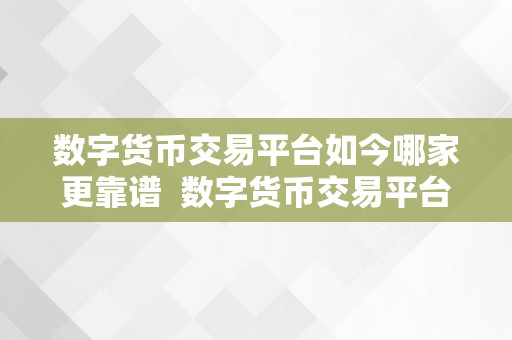 数字货币交易平台如今哪家更靠谱  数字货币交易平台如今哪家更靠谱？深度阐发比特币、以太坊、莱特币等数字货币交易平台