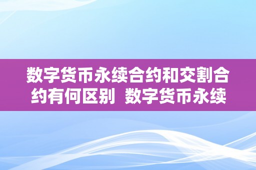 数字货币永续合约和交割合约有何区别  数字货币永续合约和交割合约有何区别及数字货币永续合约和交割合约有何区别呢